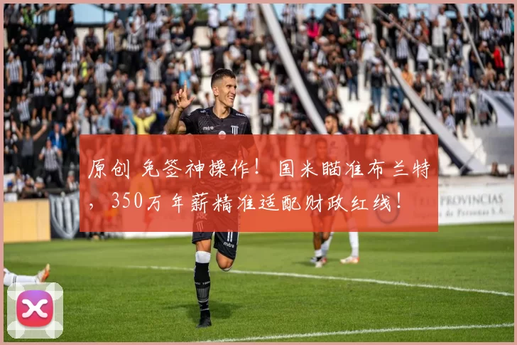 原创 免签神操作！国米瞄准布兰特，350万年薪精准适配财政红线！