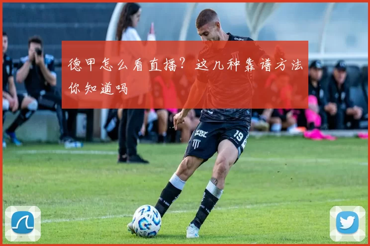 德甲怎么看直播？这几种靠谱方法你知道吗