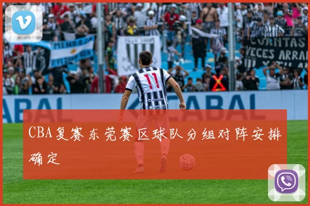 CBA复赛东莞赛区球队分组对阵安排确定