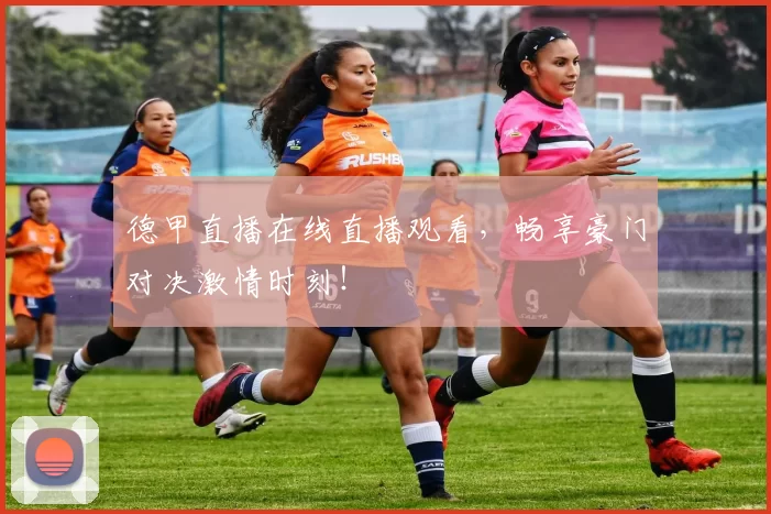 德甲直播在线直播观看，畅享豪门对决激情时刻！