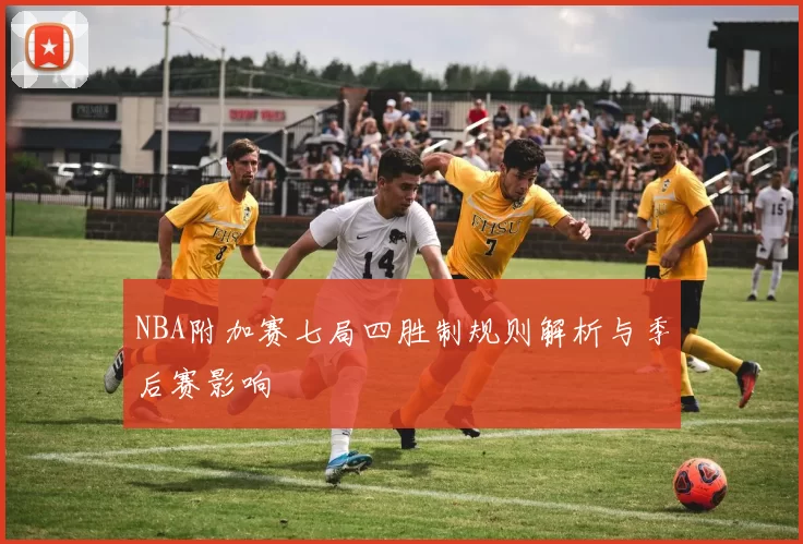 NBA附加赛七局四胜制规则解析与季后赛影响