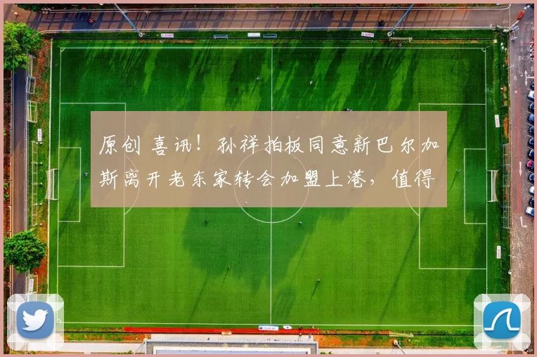 原创 喜讯！孙祥拍板同意新巴尔加斯离开老东家转会加盟上港，值得期待