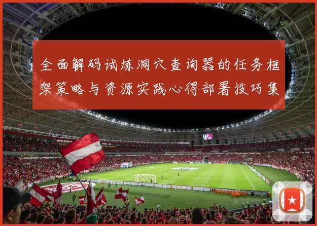 全面解码试炼洞穴查询器的任务框架策略与资源实践心得部署技巧集
