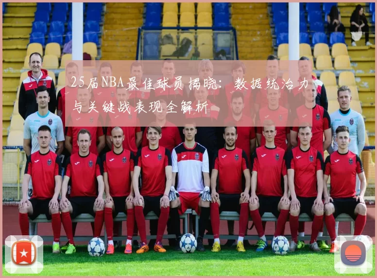 25届NBA最佳球员揭晓:数据统治力与关键战表现全解析