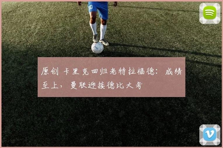 原创 卡里克回归老特拉福德：成绩至上，曼联迎接德比大考