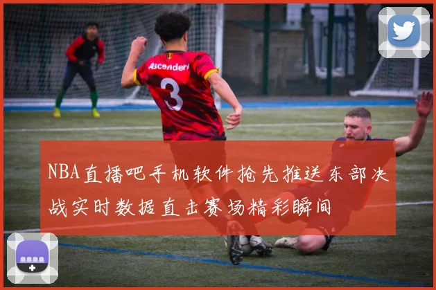 NBA直播吧手机软件抢先推送东部决战实时数据直击赛场精彩瞬间