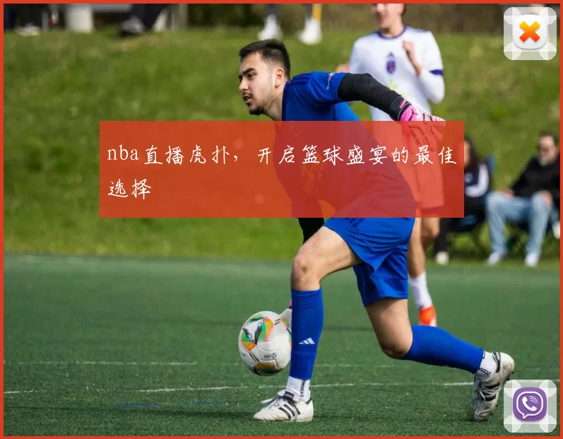 nba直播虎扑,开启篮球盛宴的最佳选择