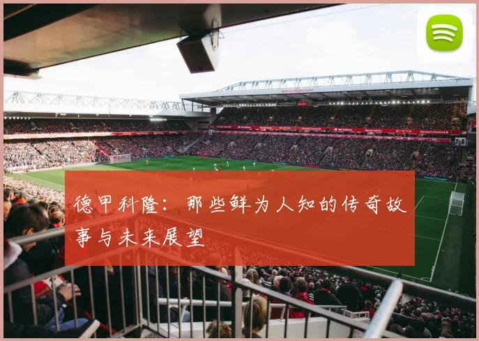 德甲科隆：那些鲜为人知的传奇故事与未来展望
