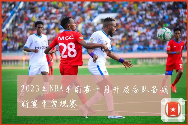 2023年NBA季前赛十月开启各队备战新赛季常规赛