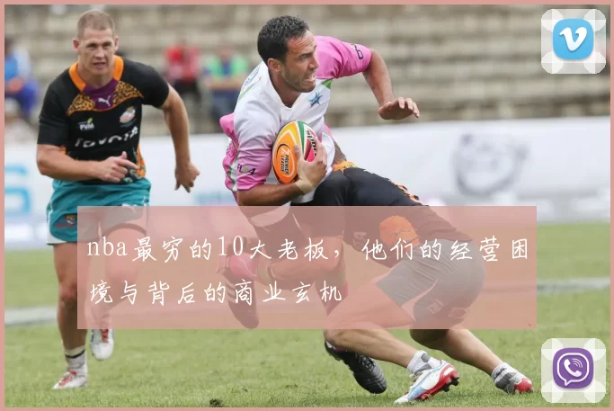 nba最穷的10大老板，他们的经营困境与背后的商业玄机