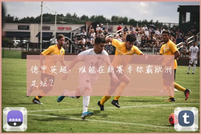 德甲英超,谁能在新赛季称霸欧洲足坛?