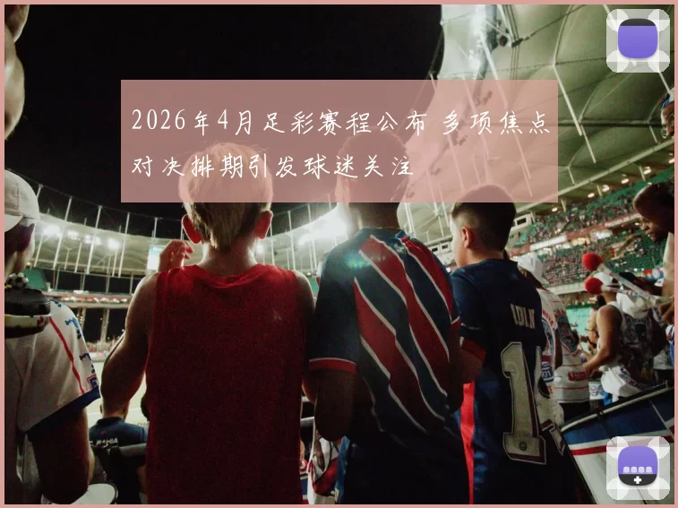 2026年4月足彩赛程公布 多项焦点对决排期引发球迷关注