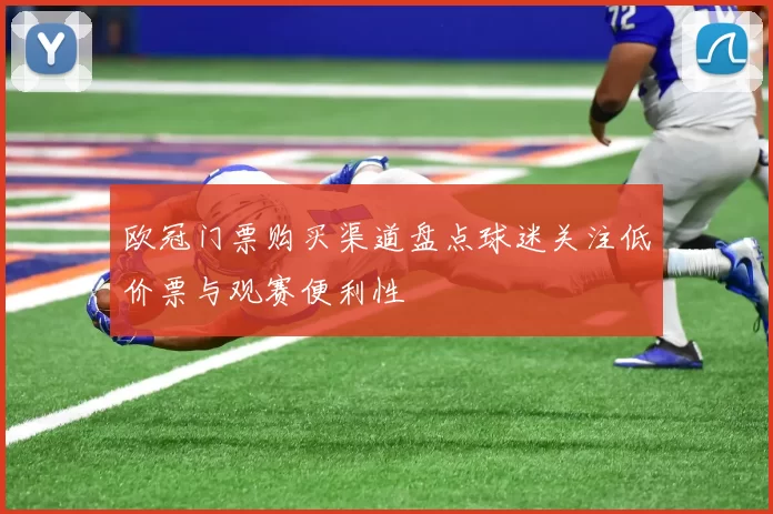 欧冠门票购买渠道盘点球迷关注低价票与观赛便利性