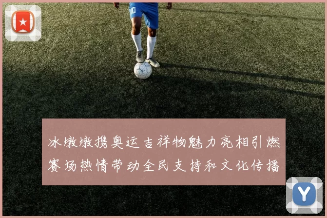 冰墩墩携奥运吉祥物魅力亮相引燃赛场热情带动全民支持和文化传播