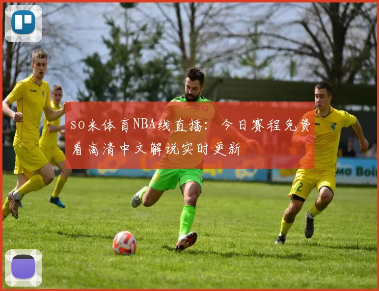 so米体育NBA线直播：今日赛程免费看高清中文解说实时更新
